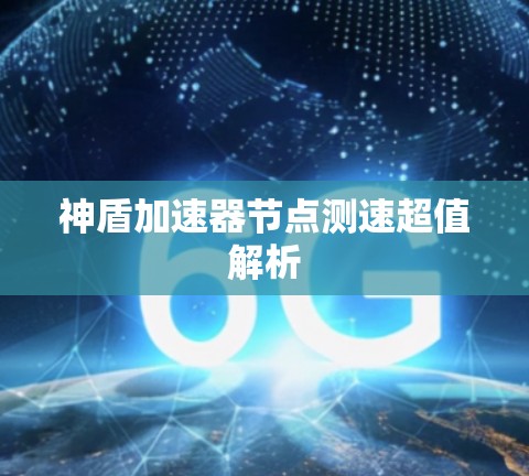 神盾加速器节点测速超值解析