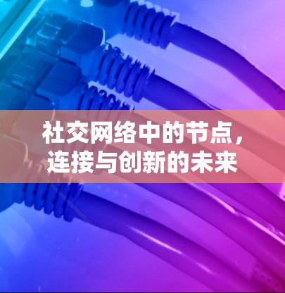社交网络中的节点,连接与创新的未来 社交网络中的节点,连接与创新的未来
