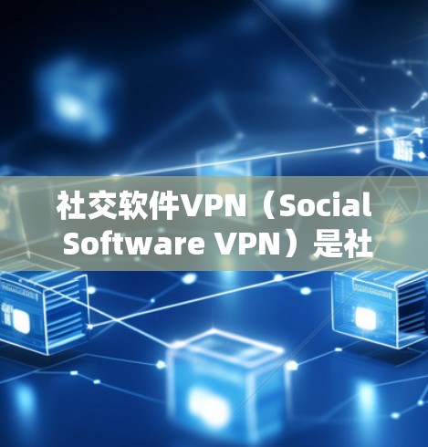 社交软件VPN（Social Software VPN）是社交应用（如微信、QQ）与VPN服务结合的网络加密功能。以下是关于社交软件VPN的详细分析