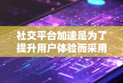 社交平台加速是为了提升用户体验而采用的技术，主要通过优化网络连接、响应时间和延迟，以及提高应用的性能来实现。以下是针对社交平台加速的详细分析