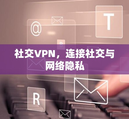 社交VPN，连接社交与网络隐私