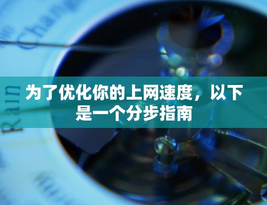为了优化你的上网速度,以下是一个分步指南 为了优化你的上网速度,以下是一个分步指南