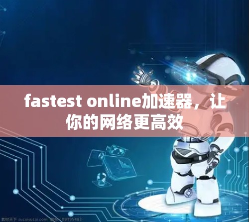 fastest online加速器，让你的网络更高效