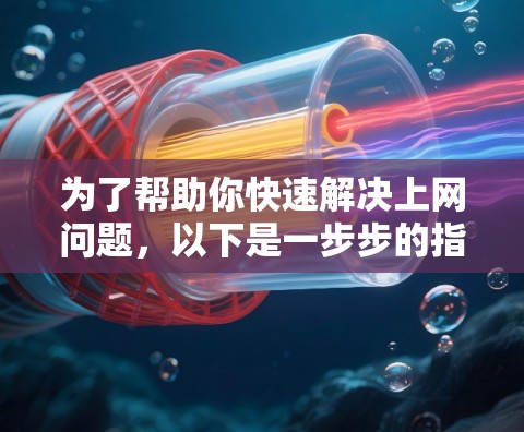 为了帮助你快速解决上网问题,以下是一步步的指南 为了帮助你快速解决上网问题,以下是一步步的指南