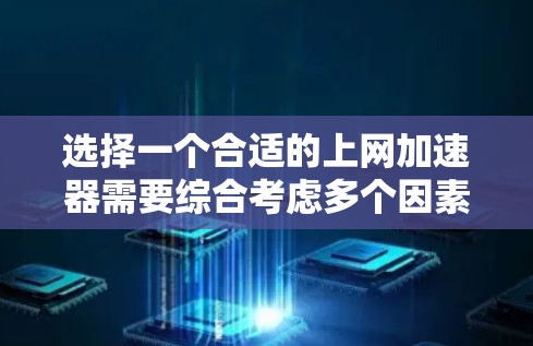 选择一个合适的上网加速器需要综合考虑多个因素，以下是详细的步骤和建议