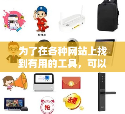 为了在各种网站上找到有用的工具,可以按照以下步骤进行系统整理 为了在各种网站上找到有用的工具,可以按照以下步骤进行系统整理