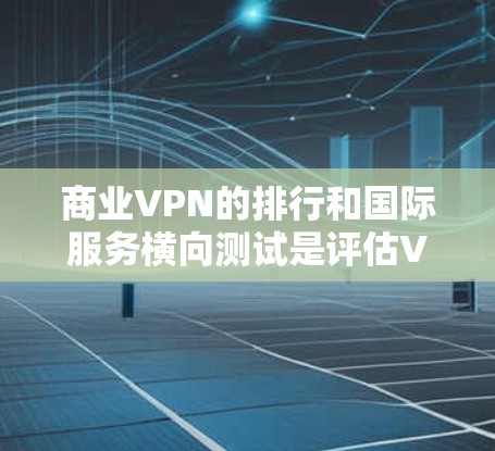 商业VPN的排行和国际服务横向测试是评估VPN服务的重要指标,以下是一些主要的评分标准和平台排名,供参考 商业VPN的排行和国际服务横向测试是评估VPN服务的重要指标,以下是一些主要的评分标准和平台排名,供参考