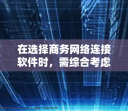 在选择商务网络连接软件时,需综合考虑需求和场景。以下是对不同软件的总结和推荐 在选择商务网络连接软件时,需综合考虑需求和场景。以下是对不同软件的总结和推荐