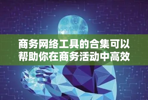 商务网络工具的合集可以帮助你在商务活动中高效地收集、分析和呈现数据。以下是一些免费和付费的工具,涵盖了从数据收集到数据分析的各个方面 商务网络工具的合集可以帮助你在商务活动中高效地收集、分析和呈现数据。以下是一些免费和付费的工具,涵盖了从数据收集到数据分析的各个方面