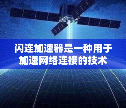 闪连加速器是一种用于加速网络连接的技术,通常用于提升网络速度、处理 slow connection(闪连慢)或者提升游戏流畅度的工具。以下是一个关于闪连加速器的总结,涵盖了其最新版本的信息 闪连加速器是一种用于加速网络连接的技术,通常用于提升网络速度、处理 slow connection(闪连慢)或者提升游戏流畅度的工具。以下是一个关于闪连加速器的总结,涵盖了其最新版本的信息