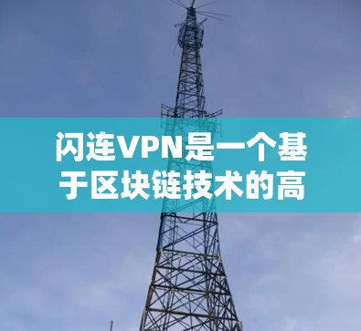 闪连VPN是一个基于区块链技术的高速VPN服务,适合那些希望快速访问互联网并享受高效网络连接的人。以下是对闪连VPN的详细介绍 闪连VPN是一个基于区块链技术的高速VPN服务,适合那些希望快速访问互联网并享受高效网络连接的人。以下是对闪连VPN的详细介绍