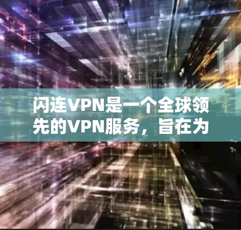 闪连VPN是一个全球领先的VPN服务，旨在为用户提供安全、便捷的网络访问体验。以下是安装和使用闪连VPN的详细步骤