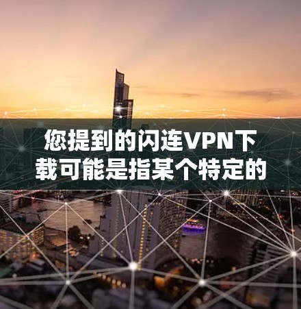 您提到的闪连VPN下载可能是指某个特定的VPN服务或网站，但需要确认具体信息。如果闪连是一个具体的VPN服务或平台，请提供更多细节，以便我们更好地帮助您找到相关资源或下载链接
