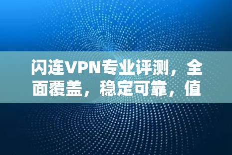闪连VPN专业评测，全面覆盖，稳定可靠，值得推荐