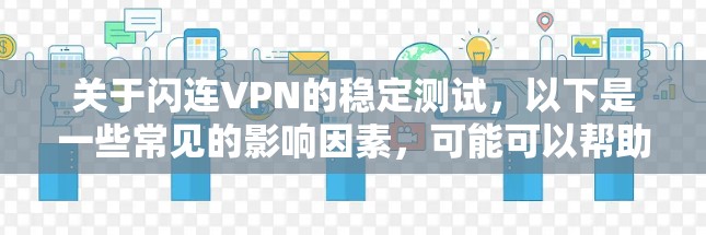 关于闪连VPN的稳定测试,以下是一些常见的影响因素,可能可以帮助你更好地了解其稳定性 关于闪连VPN的稳定测试,以下是一些常见的影响因素,可能可以帮助你更好地了解其稳定性