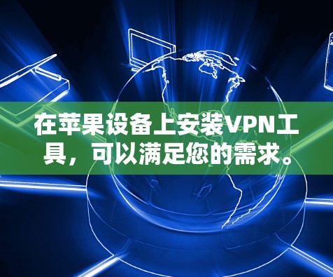 在苹果设备上安装VPN工具,可以满足您的需求。以下是几种适合苹果设备的VPN工具和苹果版本 在苹果设备上安装VPN工具,可以满足您的需求。以下是几种适合苹果设备的VPN工具和苹果版本