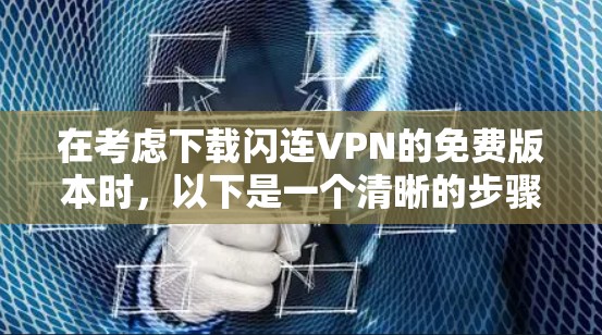 在考虑下载闪连VPN的免费版本时,以下是一个清晰的步骤指南,帮助您顺利完成安装和使用,同时注意安全问题 在考虑下载闪连VPN的免费版本时,以下是一个清晰的步骤指南,帮助您顺利完成安装和使用,同时注意安全问题