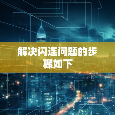 解决闪连问题的步骤如下