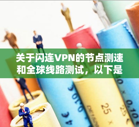 关于闪连VPN的节点测速和全球线路测试，以下是基于223年1月至223年12月的数据总结