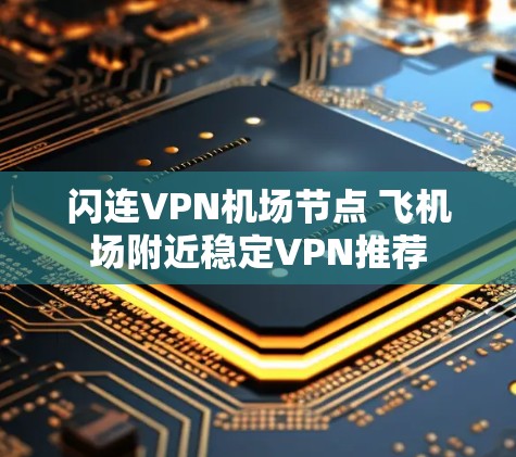 闪连VPN机场节点 飞机场附近稳定VPN推荐
