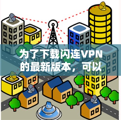 为了下载闪连VPN的最新版本，可以按照以下步骤进行