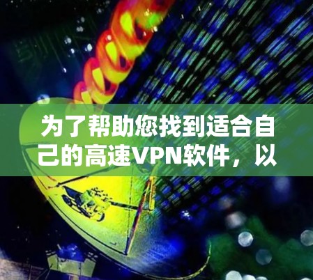 为了帮助您找到适合自己的高速VPN软件,以下是一些步骤性的建议 为了帮助您找到适合自己的高速VPN软件,以下是一些步骤性的建议