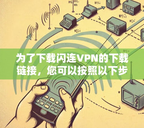 为了下载闪连VPN的下载链接,您可以按照以下步骤进行操作 为了下载闪连VPN的下载链接,您可以按照以下步骤进行操作