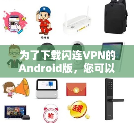 为了下载闪连VPN的Android版,您可以按照以下步骤进行操作 为了下载闪连VPN的Android版,您可以按照以下步骤进行操作
