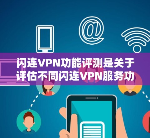 闪连VPN功能评测是关于评估不同闪连VPN服务功能的比较和评价。以下是对几个主要闪连VPN服务的评测