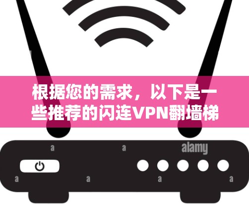 根据您的需求,以下是一些推荐的闪连VPN翻墙梯子服务,涵盖价格、服务器可靠性、设备支持以及适用场景 根据您的需求,以下是一些推荐的闪连VPN翻墙梯子服务,涵盖价格、服务器可靠性、设备支持以及适用场景