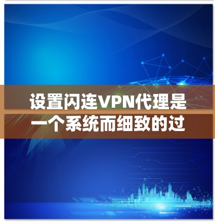设置闪连VPN代理是一个系统而细致的过程,需要仔细考虑每一个步骤以确保安全性和便利性。以下是一步步的指南 设置闪连VPN代理是一个系统而细致的过程,需要仔细考虑每一个步骤以确保安全性和便利性。以下是一步步的指南