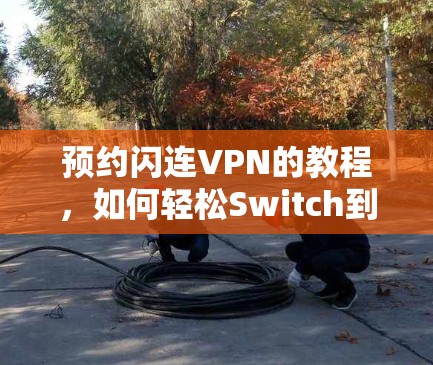 预约闪连VPN的教程，如何轻松Switch到手机版