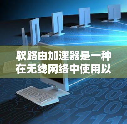 软路由加速器是一种在无线网络中使用以缩短数据传输距离的设备,它通过无线连接和无线路由器来加速数据传输,无需全部连接到无线网络。以下是关于软路由加速器的详细解释 软路由加速器是一种在无线网络中使用以缩短数据传输距离的设备,它通过无线连接和无线路由器来加速数据传输,无需全部连接到无线网络。以下是关于软路由加速器的详细解释
