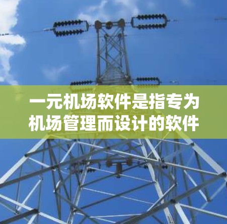 一元机场软件是指专为机场管理而设计的软件系统,旨在提高机场运营效率、减少人员冲突、保障旅客安全等。评价一元机场软件可以从以下几个方面进行 一元机场软件是指专为机场管理而设计的软件系统,旨在提高机场运营效率、减少人员冲突、保障旅客安全等。评价一元机场软件可以从以下几个方面进行