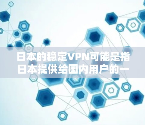 日本的稳定VPN可能是指日本提供给国内用户的一种VPN服务,确保用户在国际旅行或网络使用时的安全。以下是一些关于日本稳定VPN的信息和推荐 日本的稳定VPN可能是指日本提供给国内用户的一种VPN服务,确保用户在国际旅行或网络使用时的安全。以下是一些关于日本稳定VPN的信息和推荐