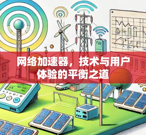 网络加速器,技术与用户体验的平衡之道 网络加速器,技术与用户体验的平衡之道