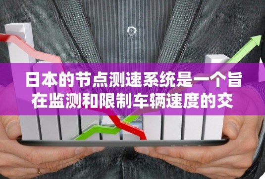 日本的节点测速系统是一个旨在监测和限制车辆速度的交通管理措施。以下是关于日本节点测速系统的详细信息 日本的节点测速系统是一个旨在监测和限制车辆速度的交通管理措施。以下是关于日本节点测速系统的详细信息