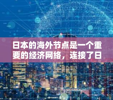 日本的海外节点是一个重要的经济网络，连接了日本国内的经济与外国的经济。以下是其核心内容的分步解释