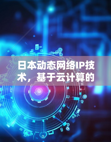 日本动态网络IP技术,基于云计算的实时通信解决方案 日本动态网络IP技术,基于云计算的实时通信解决方案