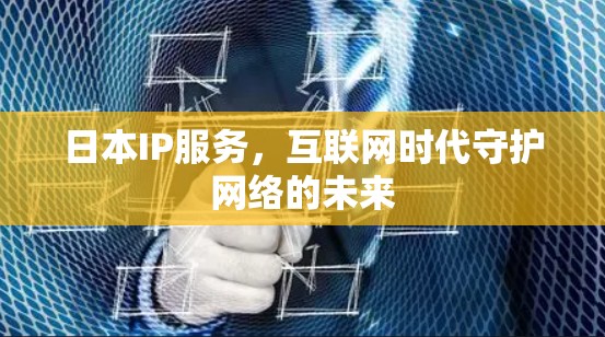日本IP服务，互联网时代守护网络的未来