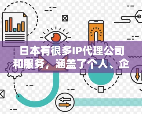 日本有很多IP代理公司和服务，涵盖了个人、企业、机构等多个领域。以下是一些常见的日本IP代理公司和推荐列表，供你参考
