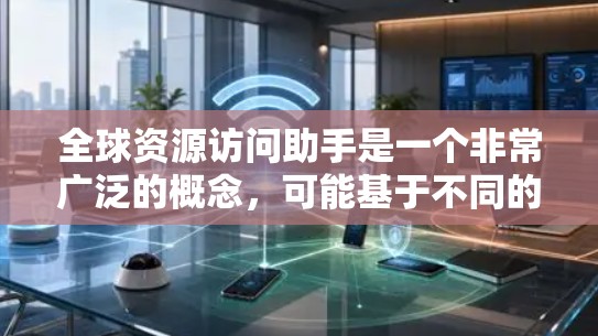 全球资源访问助手是一个非常广泛的概念,可能基于不同的背景和用途有所不同。以下是一些可能相关的信息和资源类型,供你参考 全球资源访问助手是一个非常广泛的概念,可能基于不同的背景和用途有所不同。以下是一些可能相关的信息和资源类型,供你参考