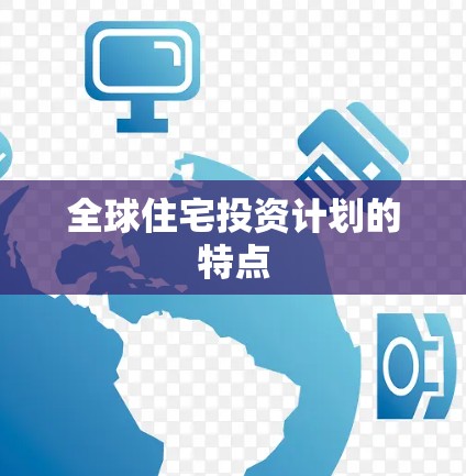 全球住宅投资计划的特点 全球住宅投资计划的特点