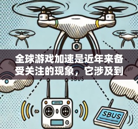 全球游戏加速是近年来备受关注的现象,它涉及到加速器的普及和使用情况。以下是关于全球游戏加速的详细分析 全球游戏加速是近年来备受关注的现象,它涉及到加速器的普及和使用情况。以下是关于全球游戏加速的详细分析