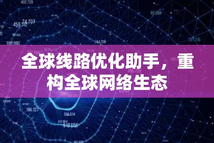 全球线路优化助手,重构全球网络生态 全球线路优化助手,重构全球网络生态