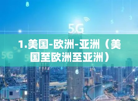 1.美国-欧洲-亚洲（美国至欧洲至亚洲）