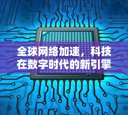 全球网络加速,科技在数字时代的新引擎 全球网络加速,科技在数字时代的新引擎
