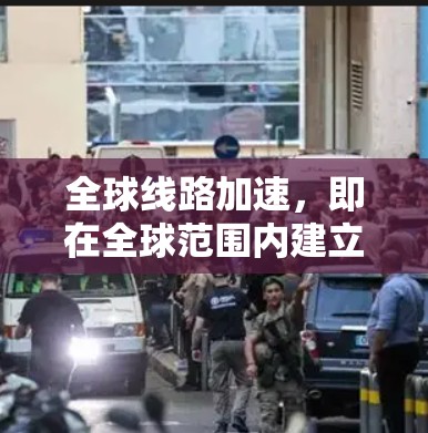 全球线路加速,即在全球范围内建立高速铁路和公路等基础设施,以实现快速连接。这种做法不仅提升了生活质量,还对经济、环境和社会发展产生了深远影响。以下是该主题的详细分析 全球线路加速,即在全球范围内建立高速铁路和公路等基础设施,以实现快速连接。这种做法不仅提升了生活质量,还对经济、环境和社会发展产生了深远影响。以下是该主题的详细分析
