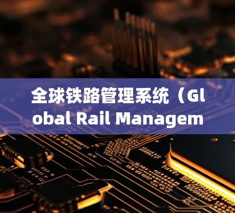 全球铁路管理系统(Global Rail Management System,简称GRMS)是一个整合了铁路运输网络的系统,旨在高效管理和优化全球铁路网络运行。其核心功能包括 全球铁路管理系统(Global Rail Management System,简称GRMS)是一个整合了铁路运输网络的系统,旨在高效管理和优化全球铁路网络运行。其核心功能包括