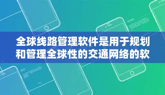 全球线路管理软件是用于规划和管理全球性的交通网络的软件，旨在优化道路、铁路、航空等交通网络，提高交通效率和质量。以下是对这些软件的详细介绍